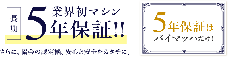 長期業界初マシン5年保証！さらに、協会認定機。安心と安全をカタチに。